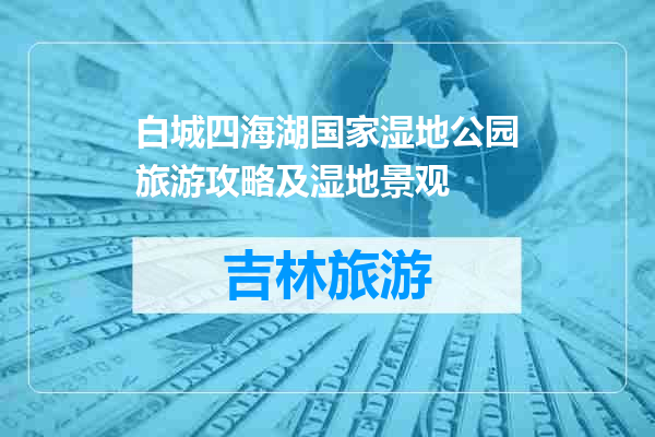 白城四海湖国家湿地公园旅游攻略及湿地景观