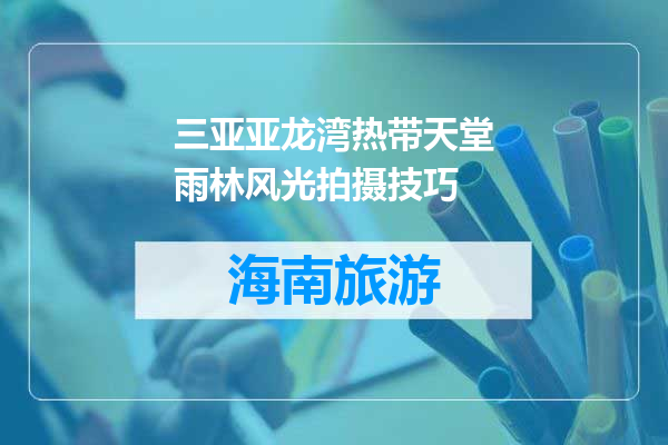 三亚亚龙湾热带天堂雨林风光拍摄技巧