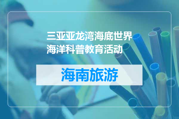 三亚亚龙湾海底世界海洋科普教育活动