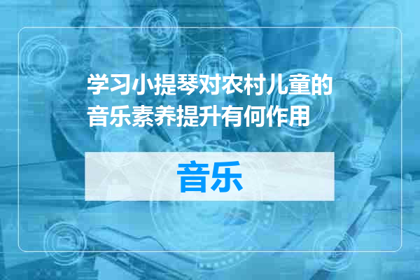 学习小提琴对农村儿童的音乐素养提升有何作用