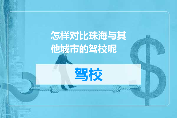 怎样对比珠海与其他城市的驾校呢