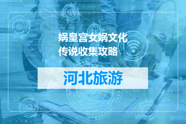 娲皇宫女娲文化传说收集攻略