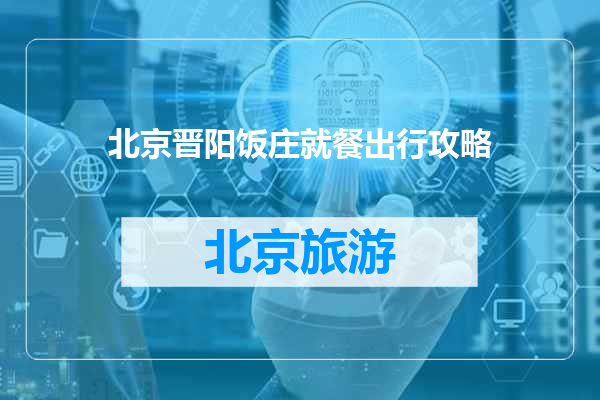 北京晋阳饭庄就餐出行攻略