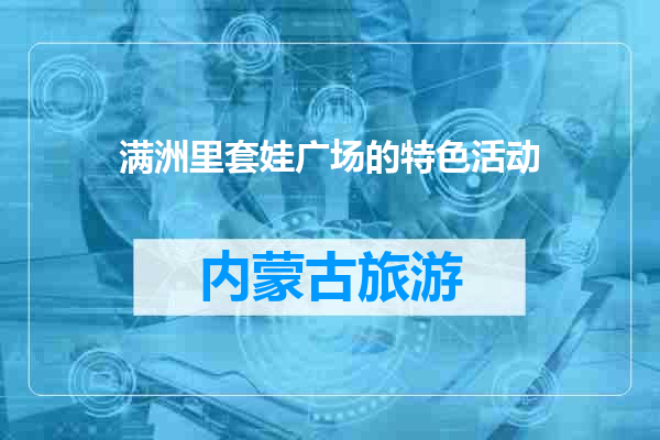 满洲里套娃广场的特色活动