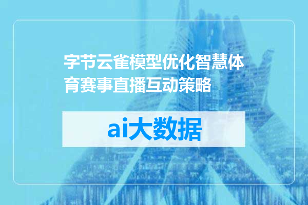 字节云雀模型优化智慧体育赛事直播互动策略