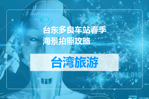 台东多良车站春季海景拍照攻略