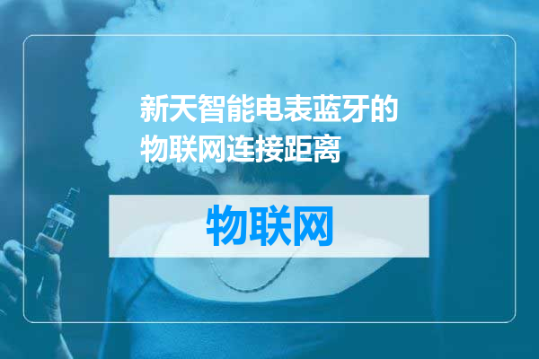 新天智能电表蓝牙的物联网连接距离