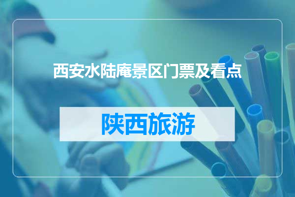 西安水陆庵景区门票及看点