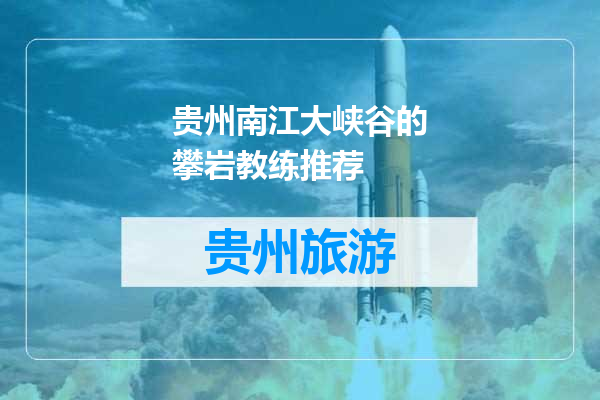 贵州南江大峡谷的攀岩教练推荐
