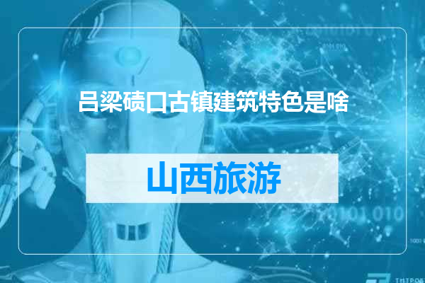 吕梁碛口古镇建筑特色是啥