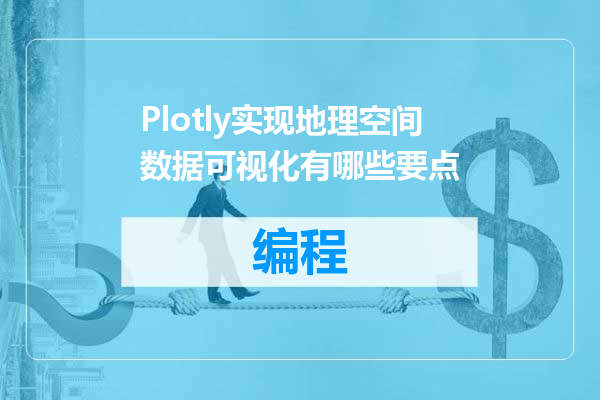 Plotly实现地理空间数据可视化有哪些要点