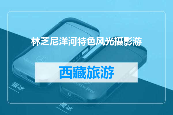 林芝尼洋河特色风光摄影游