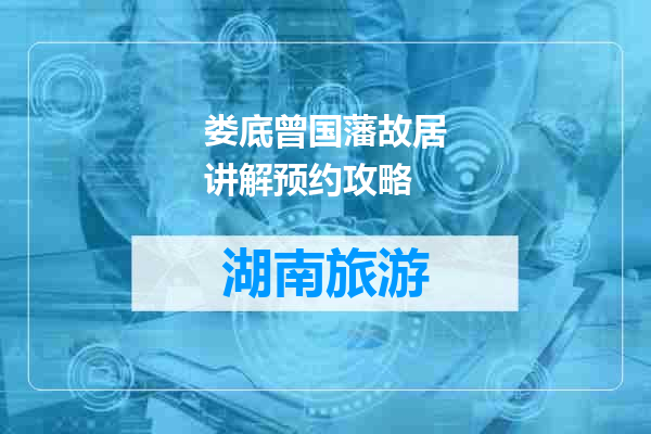 娄底曾国藩故居讲解预约攻略