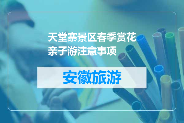 天堂寨景区春季赏花亲子游注意事项