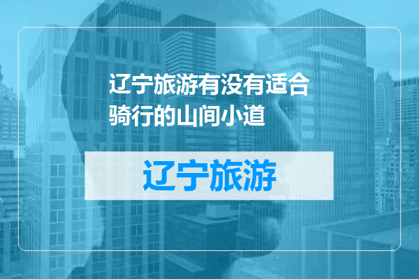 辽宁旅游有没有适合骑行的山间小道