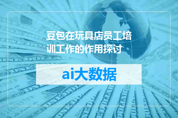 豆包在玩具店员工培训工作的作用探讨