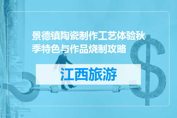 景德镇陶瓷制作工艺体验秋季特色与作品烧制攻略