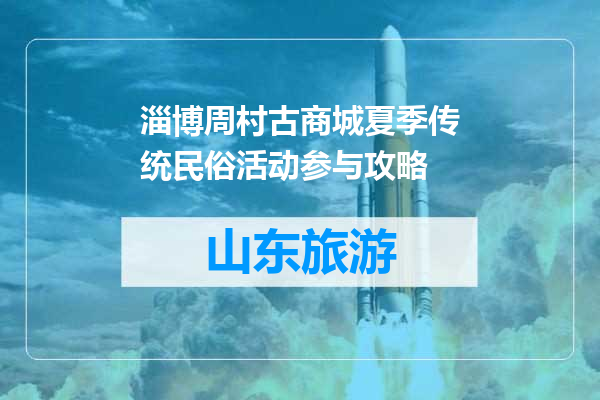 淄博周村古商城夏季传统民俗活动参与攻略