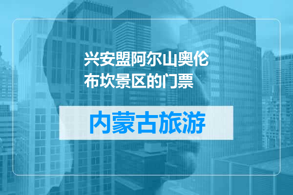 兴安盟阿尔山奥伦布坎景区的门票