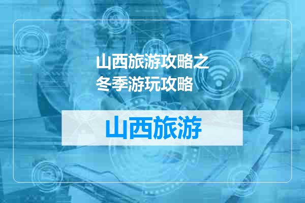 山西旅游攻略之冬季游玩攻略
