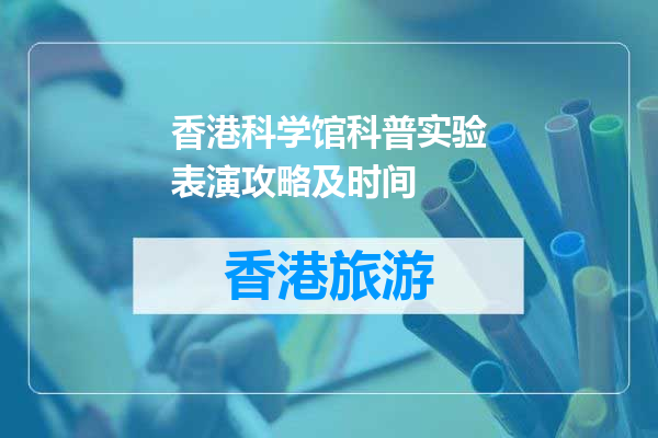 香港科学馆科普实验表演攻略及时间