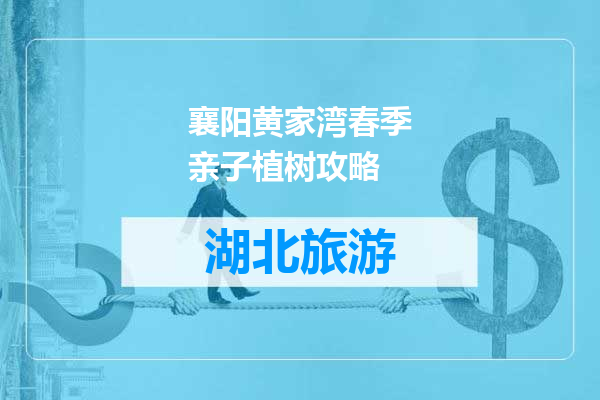襄阳黄家湾春季亲子植树攻略