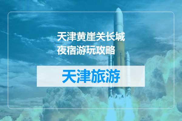 天津黄崖关长城夜宿游玩攻略
