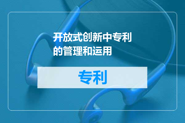 开放式创新中专利的管理和运用