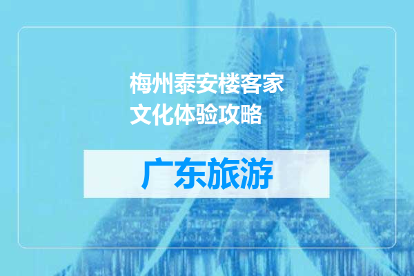 梅州泰安楼客家文化体验攻略