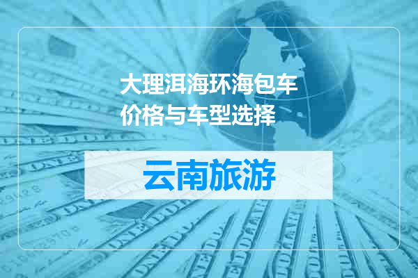 大理洱海环海包车价格与车型选择