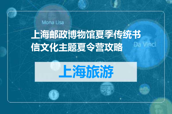 上海邮政博物馆夏季传统书信文化主题夏令营攻略