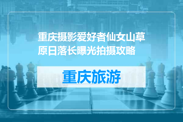 重庆摄影爱好者仙女山草原日落长曝光拍摄攻略