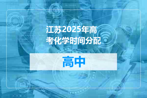 江苏2025年高考化学时间分配