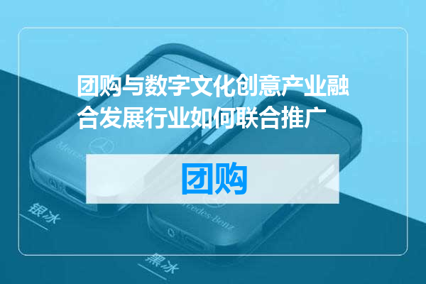 团购与数字文化创意产业融合发展行业如何联合推广