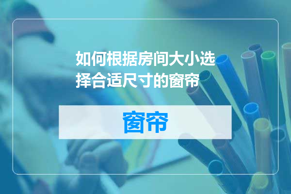 如何根据房间大小选择合适尺寸的窗帘
