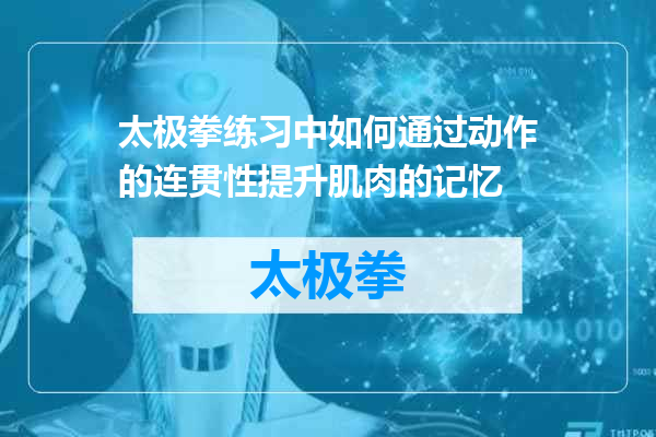 太极拳练习中如何通过动作的连贯性提升肌肉的记忆