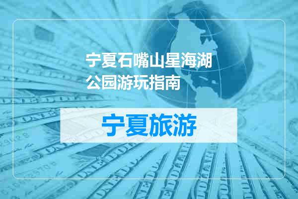 宁夏石嘴山星海湖公园游玩指南