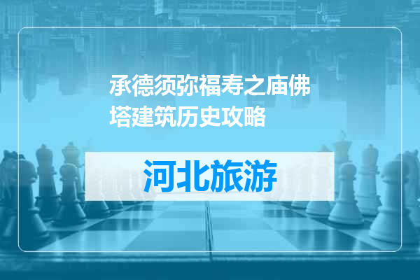 承德须弥福寿之庙佛塔建筑历史攻略