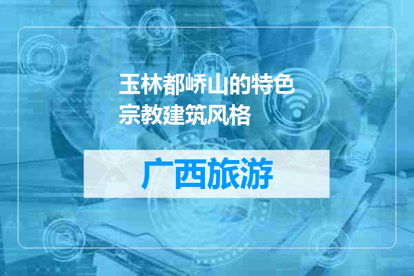 玉林都峤山的特色宗教建筑风格
