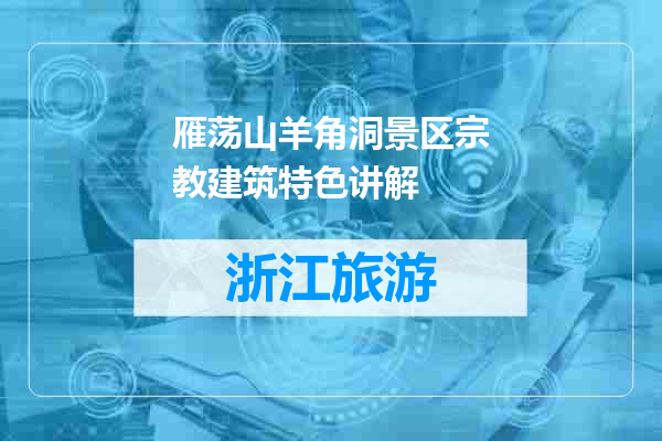 雁荡山羊角洞景区宗教建筑特色讲解