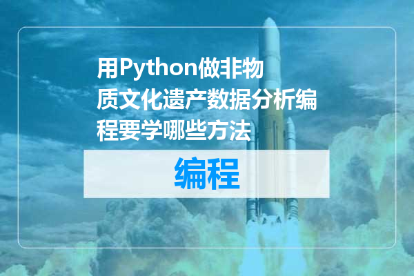 用Python做非物质文化遗产数据分析编程要学哪些方法
