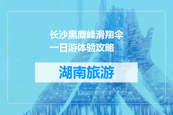 长沙黑麋峰滑翔伞一日游体验攻略