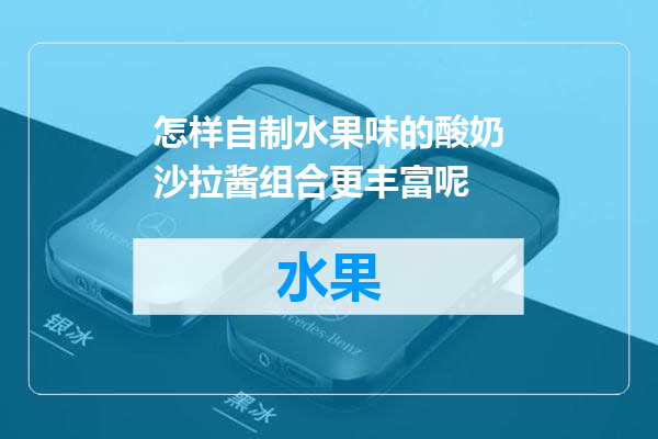 怎样自制水果味的酸奶沙拉酱组合更丰富呢