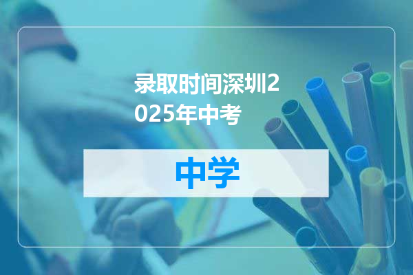 录取时间深圳2025年中考