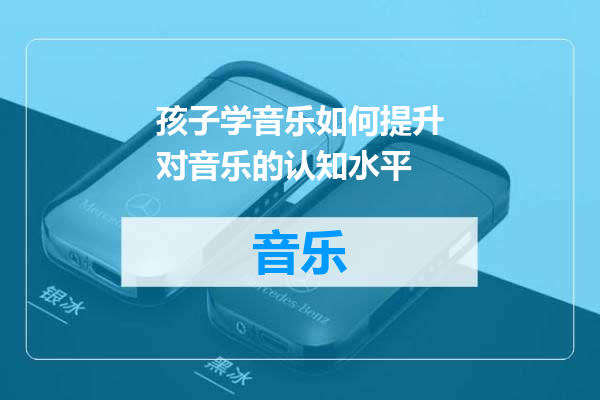 孩子学音乐如何提升对音乐的认知水平