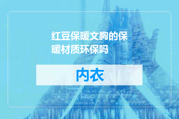 红豆保暖文胸的保暖材质环保吗