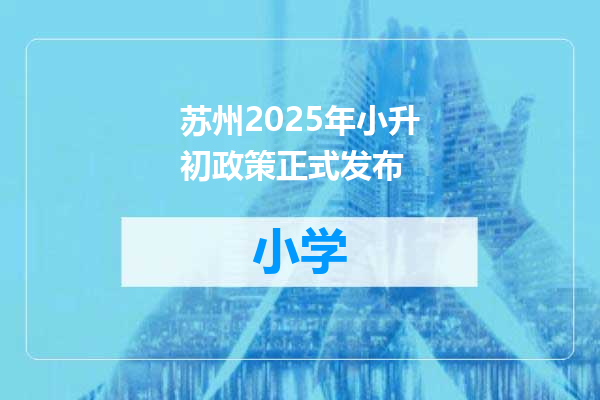 苏州2025年小升初政策正式发布