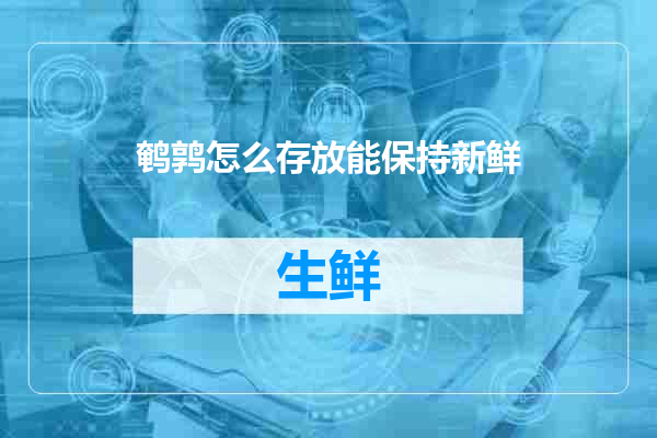 鹌鹑怎么存放能保持新鲜
