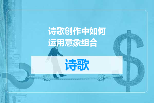 诗歌创作中如何运用意象组合