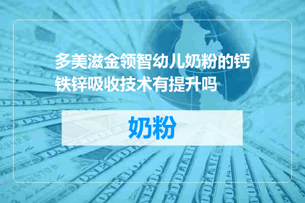 多美滋金领智幼儿奶粉的钙铁锌吸收技术有提升吗